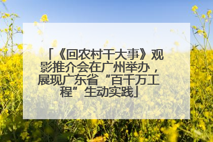 《回农村干大事》观影推介会在广州举办，展现广东省“百千万工程”生动实践