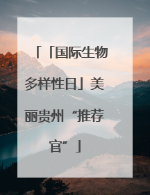 「国际生物多样性日」美丽贵州“推荐官”