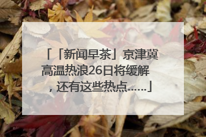 「新闻早茶」京津冀高温热浪26日将缓解，还有这些热点……