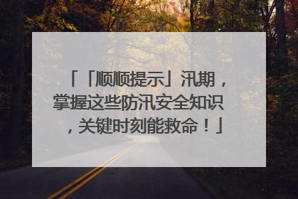「顺顺提示」汛期，掌握这些防汛安全知识，关键时刻能救命！