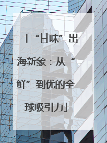 “甘味”出海新象：从“鲜”到优的全球吸引力