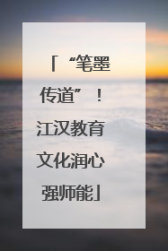 “笔墨传道”！江汉教育文化润心强师能