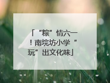 “粽”情六一！南垸坊小学“玩”出文化味