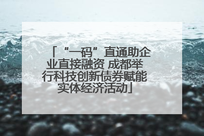 “一码”直通助企业直接融资 成都举行科技创新债券赋能实体经济活动