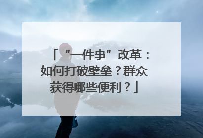 “一件事”改革：如何打破壁垒？群众获得哪些便利？