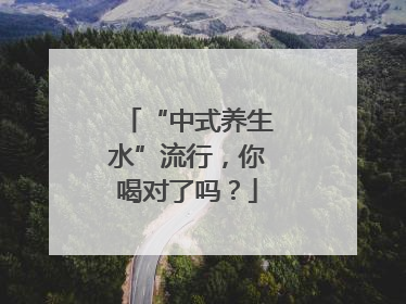 “中式养生水”流行，你喝对了吗？