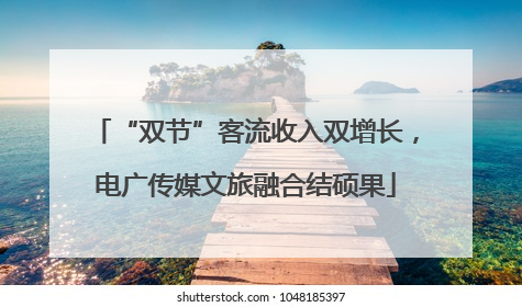 “双节”客流收入双增长，电广传媒文旅融合结硕果