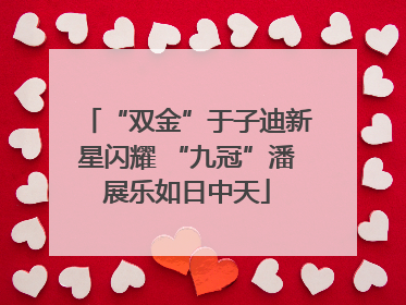 “双金”于子迪新星闪耀 “九冠”潘展乐如日中天
