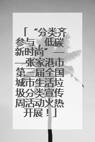 “分类齐参与，低碳新时尚”——张家港市第三届全国城市生活垃圾分类宣传周活动火热开展！