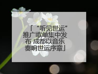 “听见世运”推广歌单集中发布 成都以音乐奏响世运序章