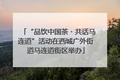 “品饮中国茶・共话马连道”活动在西城广外街道马连道街区举办