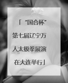 “国合杯”第七届辽宁万人太极拳展演在大连举行