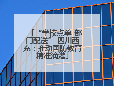 “学校点单-部门配送” 四川西充：推动国防教育精准滴灌