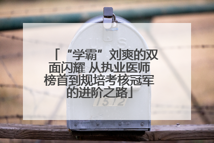“学霸”刘爽的双面闪耀 从执业医师榜首到规培考核冠军的进阶之路