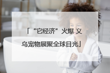 “它经济”火爆 义乌宠物展聚全球目光