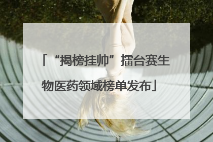 “揭榜挂帅”擂台赛生物医药领域榜单发布