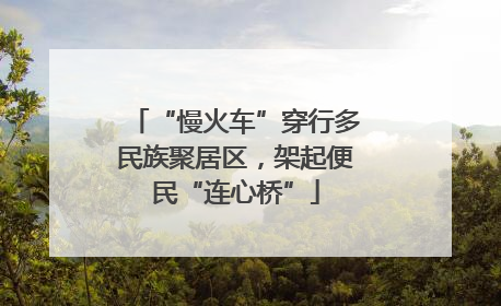 “慢火车”穿行多民族聚居区，架起便民“连心桥”