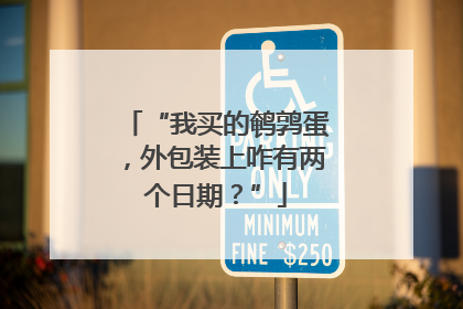 “我买的鹌鹑蛋，外包装上咋有两个日期？”