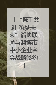 “携手共进 筑梦未来”淄博联通与淄博市中小企业商会战略签约