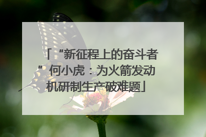 “新征程上的奋斗者”何小虎：为火箭发动机研制生产破难题