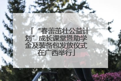 “春蕾茁壮公益计划”成长课堂暨助学金及装备包发放仪式在广西举行