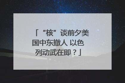 “核”谈前夕美国中东撤人 以色列动武在即？