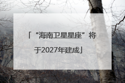“海南卫星星座”将于2027年建成