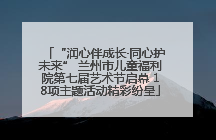 “润心伴成长·同心护未来” 兰州市儿童福利院第七届艺术节启幕 18项主题活动精彩纷呈
