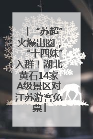 “苏超”火爆出圈，“十四妹”入群！湖北黄石14家A级景区对江苏游客免票