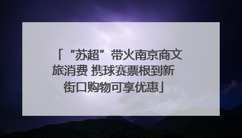 “苏超”带火南京商文旅消费 携球赛票根到新街口购物可享优惠