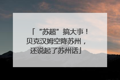 “苏超”搞大事！贝克汉姆空降苏州，还说起了苏州话
