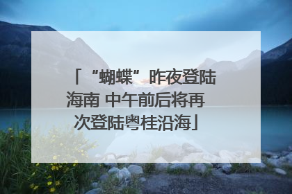 “蝴蝶”昨夜登陆海南 中午前后将再次登陆粤桂沿海