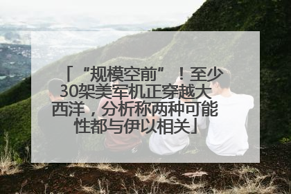 “规模空前”！至少30架美军机正穿越大西洋，分析称两种可能性都与伊以相关