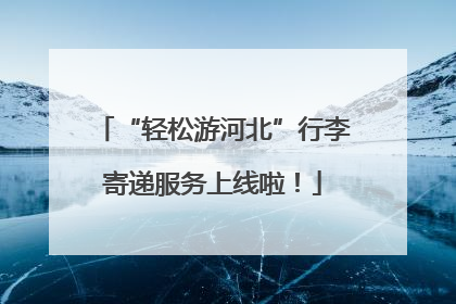 “轻松游河北”行李寄递服务上线啦！