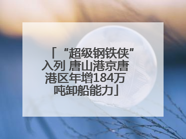“超级钢铁侠”入列 唐山港京唐港区年增184万吨卸船能力