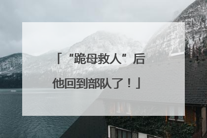 “跪母救人”后 他回到部队了！
