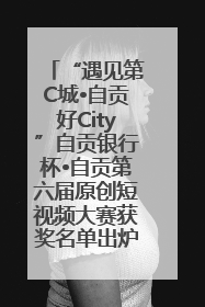 “遇见第C城•自贡好City”自贡银行杯•自贡第六届原创短视频大赛获奖名单出炉｜美好生活有“盐”味