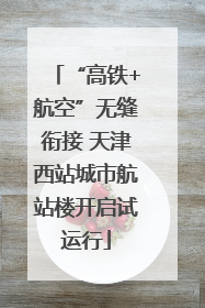 “高铁+航空”无缝衔接 天津西站城市航站楼开启试运行