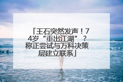 王石突然发声！74岁“重出江湖”？称正尝试与万科决策层建立联系