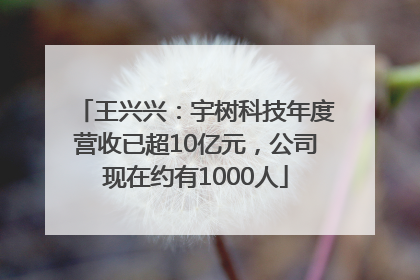王兴兴：宇树科技年度营收已超10亿元，公司现在约有1000人