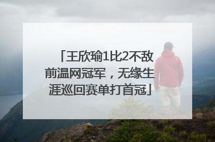 王欣瑜1比2不敌前温网冠军，无缘生涯巡回赛单打首冠