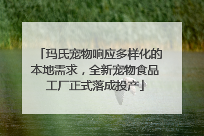 玛氏宠物响应多样化的本地需求，全新宠物食品工厂正式落成投产