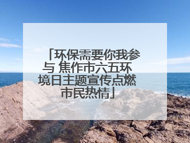 环保需要你我参与 焦作市六五环境日主题宣传点燃市民热情