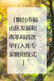 烟台市福山区发展和改革局首次举行入库专家聘用仪式