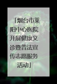烟台市莱阳中心医院开展健康义诊暨普法宣传志愿服务活动