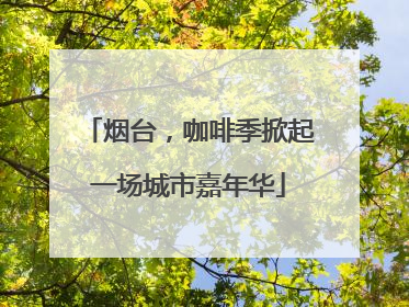 烟台，咖啡季掀起一场城市嘉年华