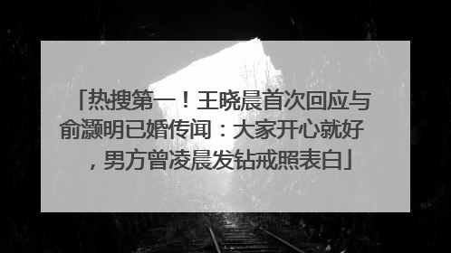 热搜第一！王晓晨首次回应与俞灏明已婚传闻：大家开心就好，男方曾凌晨发钻戒照表白