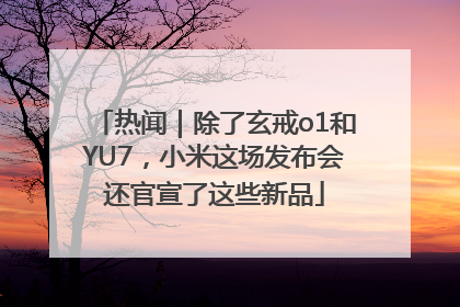 热闻｜除了玄戒o1和YU7，小米这场发布会还官宣了这些新品