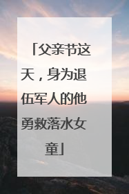 父亲节这天，身为退伍军人的他勇救落水女童