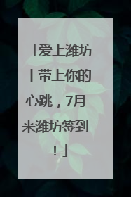 爱上潍坊丨带上你的心跳，7月来潍坊签到！